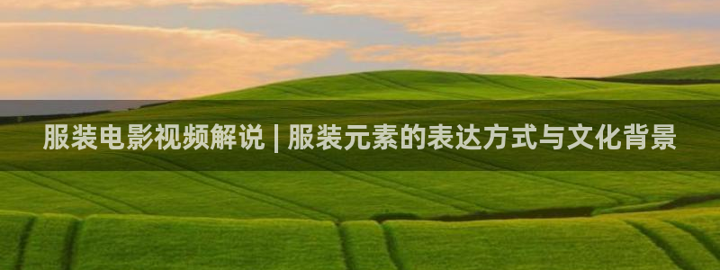 伦理片午夜理片：服装电影视频解说 | 服装元素的表达方式与文化背景