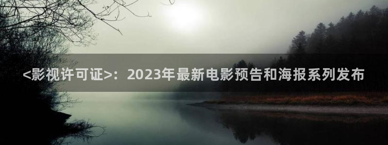 蜜桃av午夜在线观看：<影视许可证>：2023年最新电影预告和海报系列发布