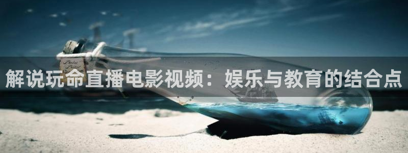 91午夜精品视频在线：解说玩命直播电影视频：娱乐与教育的结合点