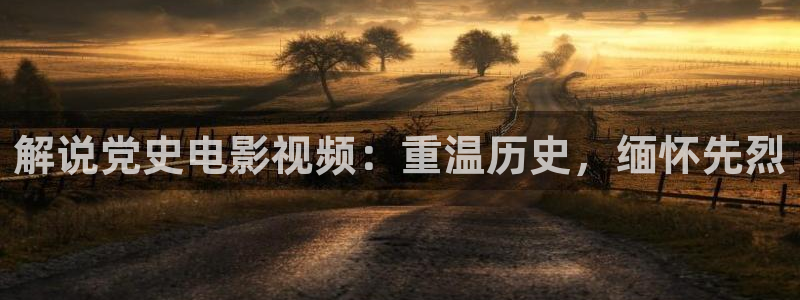 eeuss秋霞午夜免费影院：解说党史电影视频：重温历史，缅怀先烈