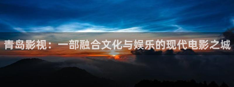 午夜大片秀场：青岛影视：一部融合文化与娱乐的现代电影之城